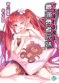 《最强勇者的兄妹才不要打倒魔王！》卷一 异世界召唤的醍醐味