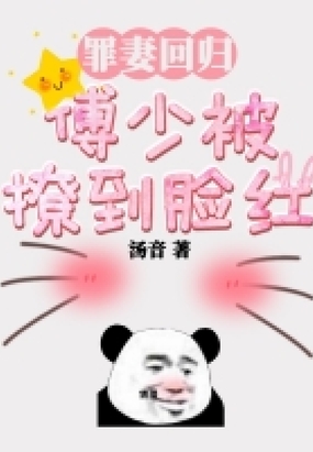 罪妻回归：傅少被撩到脸红