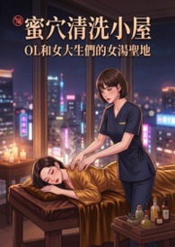 蜜穴清洗小屋 - OL們和女大生們的女湯聖地 (高H)