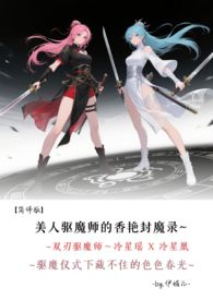 ♡‎‍美‍‍人‌‎驱魔师的香艳封魔录~驱魔仪式下藏不住的‍‌‎色‍‎‌色‎‎春光【简体版】双刃驱魔师～冷星瑶
