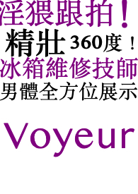 淫猥跟拍！精壯 360度！ 冰箱維修技師！男體全方位展示