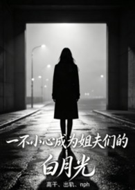一不小心成为姐夫们的白月光（高干出轨nph）