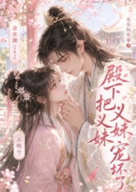 殿下把义妹宠坏了（1v1，古言高 H）