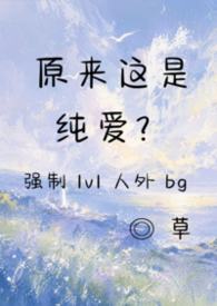 原来这是纯爱?(强制 1v1 人外 bg)