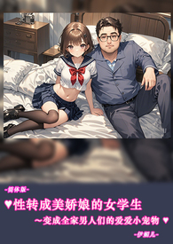 ♥性转成美娇娘的女学生～变成全家男人们的爱爱小宠物-简体版-