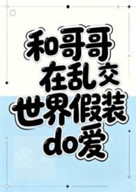 和哥哥在乱交世界里假装do爱