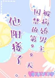 被病娇男主囚禁的第99天，他阳痿了。