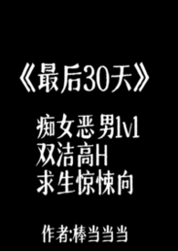 最后30天（痴女恶男1v1双洁H 暗黑求生向）