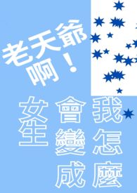 老天爷啊！我怎么会变成女生