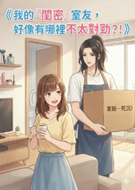 我的『闺密』室友，好像有哪里不太对劲？！